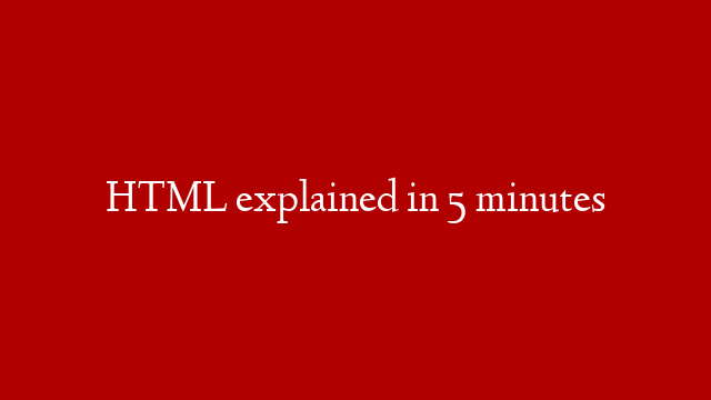 HTML explained in 5 minutes
