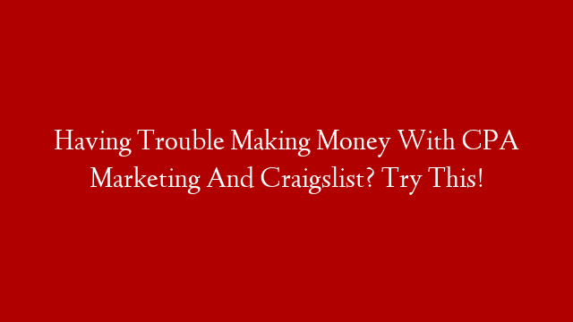 Having Trouble Making Money With CPA Marketing And Craigslist? Try This!