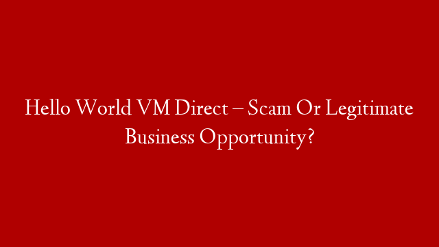 Hello World VM Direct – Scam Or Legitimate Business Opportunity?