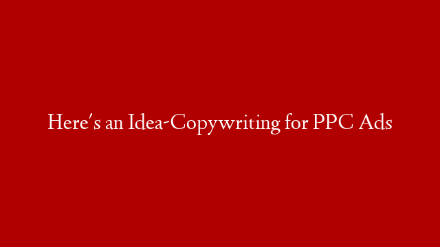 Here's an Idea-Copywriting for PPC Ads