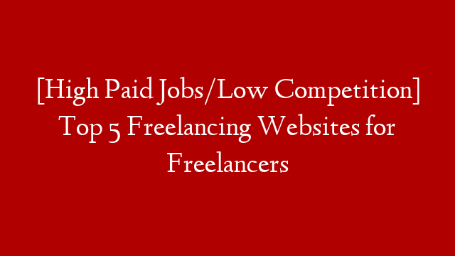 [High Paid Jobs/Low Competition] Top 5 Freelancing Websites for Freelancers
