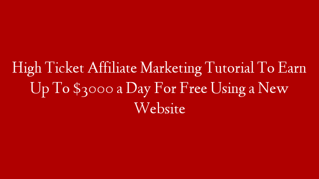 High Ticket Affiliate Marketing Tutorial To Earn Up To $3000 a Day For Free Using a New Website
