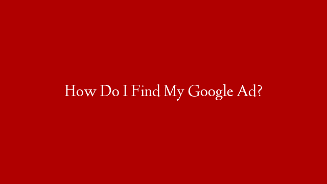 How Do I Find My Google Ad?