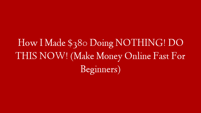 How I Made $380 Doing NOTHING! DO THIS NOW! (Make Money Online Fast For Beginners)