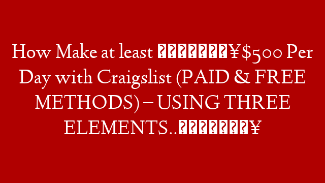 How Make at least 💰🔥$500 Per Day with Craigslist (PAID & FREE METHODS) –  USING THREE ELEMENTS..💰🔥 post thumbnail image