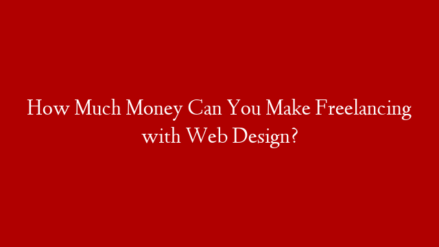 How Much Money Can You Make Freelancing with Web Design?