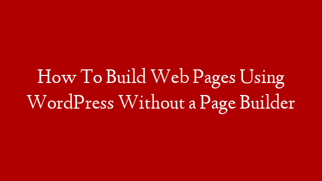 How To Build Web Pages Using WordPress Without a Page Builder