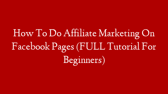 How To Do Affiliate Marketing On Facebook Pages (FULL Tutorial For Beginners)