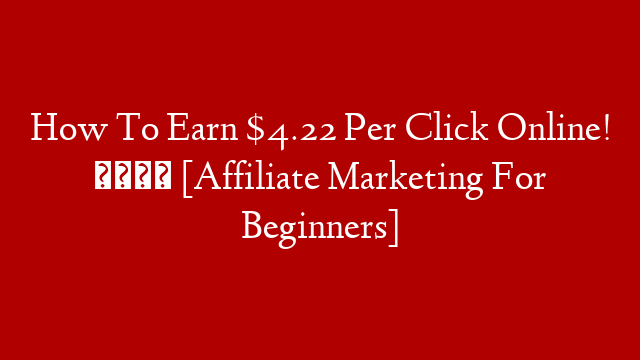 How To Earn $4.22 Per Click Online! 👉 [Affiliate Marketing For Beginners]