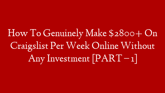 How To Genuinely Make $2800+ On Craigslist Per Week Online Without Any Investment [PART – 1]