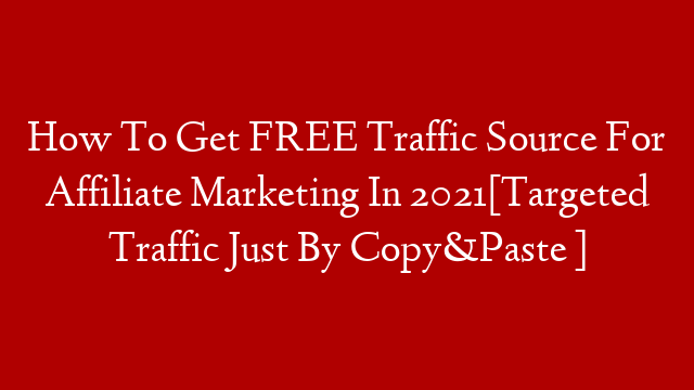How To Get FREE Traffic Source For Affiliate Marketing In 2021[Targeted Traffic Just By Copy&Paste ]