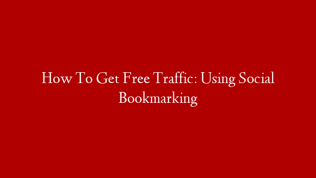 How To Get Free Traffic: Using Social Bookmarking
