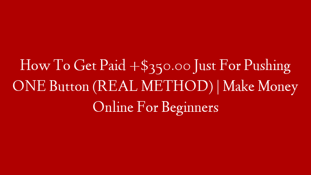 How To Get Paid +$350.00 Just For Pushing ONE Button (REAL METHOD) | Make Money Online For Beginners