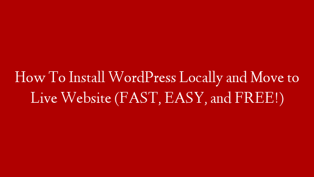 How To Install WordPress Locally and Move to Live Website (FAST, EASY, and FREE!)