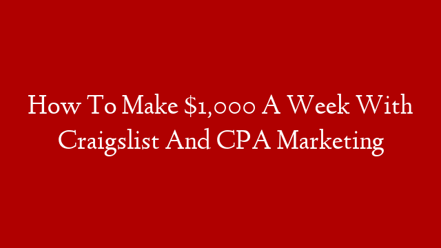How To Make $1,000 A Week With Craigslist And CPA Marketing