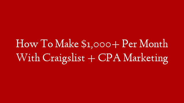 How To Make $1,000+ Per Month With Craigslist + CPA Marketing