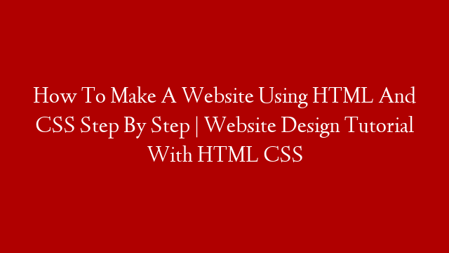 How To Make A Website Using HTML And CSS Step By Step | Website Design Tutorial With HTML CSS