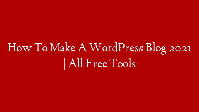 How To Make A WordPress Blog 2021 | All Free Tools