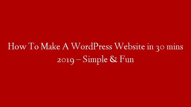 How To Make A WordPress Website in 30 mins 2019 – Simple & Fun