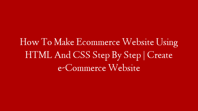 How To Make Ecommerce Website Using HTML And CSS Step By Step | Create e-Commerce Website