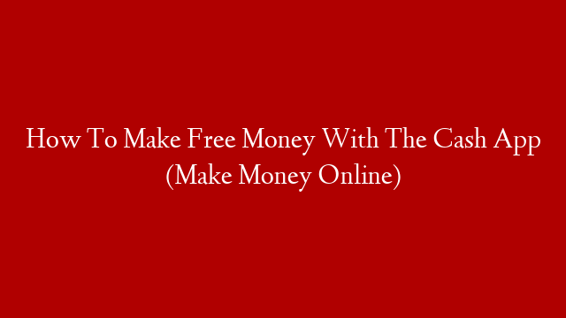 How To Make Free Money With The Cash App (Make Money Online) post thumbnail image