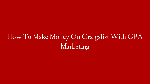 How To Make Money On Craigslist With CPA Marketing
