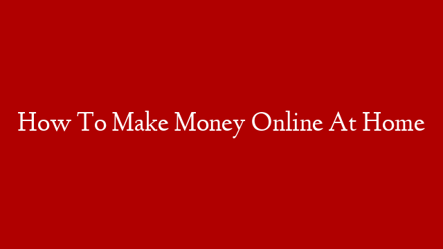 How To Make Money Online At Home