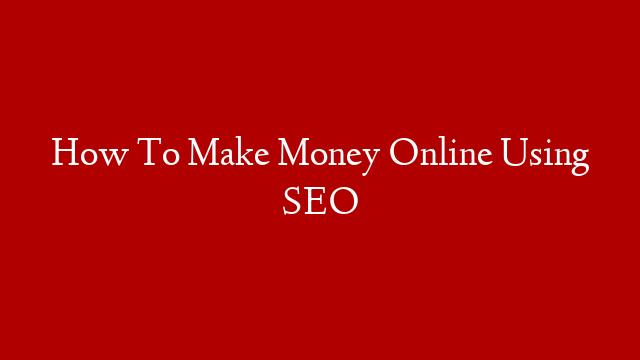 How To Make Money Online Using SEO