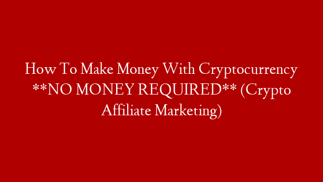 How To Make Money With Cryptocurrency **NO MONEY REQUIRED** (Crypto Affiliate Marketing) post thumbnail image