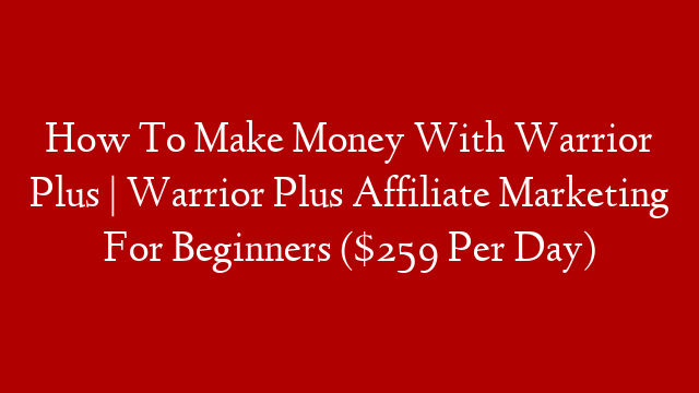 How To Make Money With Warrior Plus | Warrior Plus Affiliate Marketing For Beginners ($259 Per Day)
