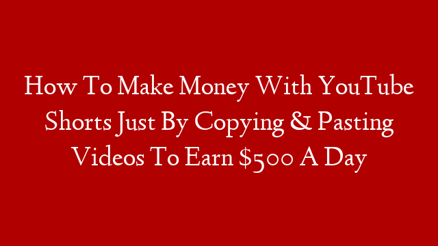 How To Make Money With YouTube Shorts Just By Copying & Pasting Videos To Earn $500 A Day post thumbnail image