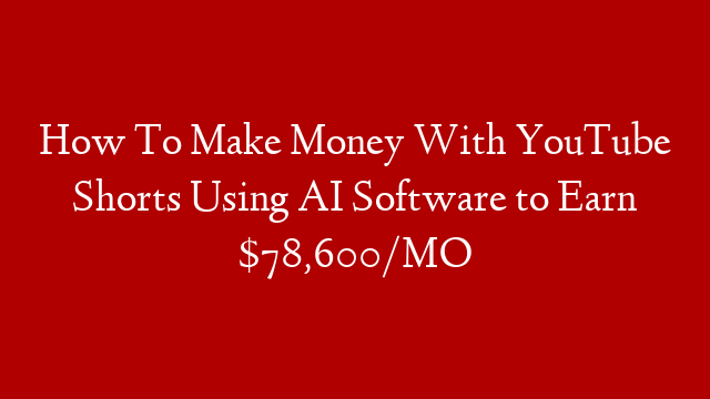 How To Make Money With YouTube Shorts Using AI Software to Earn $78,600/MO