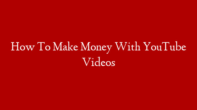 How To Make Money With YouTube Videos