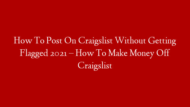 How To Post On Craigslist Without Getting Flagged 2021 –  How To Make Money Off Craigslist