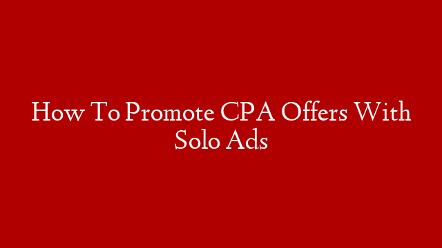How To Promote CPA Offers With Solo Ads