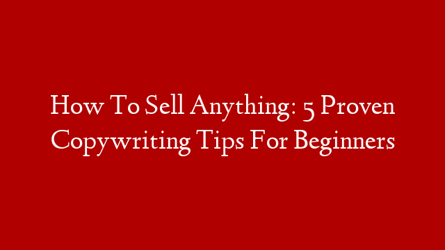 How To Sell Anything: 5 Proven Copywriting Tips For Beginners post thumbnail image