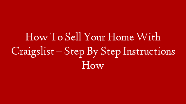 How To Sell Your Home With Craigslist – Step By Step Instructions How