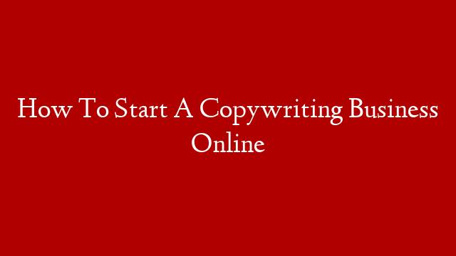 How To Start A Copywriting Business Online