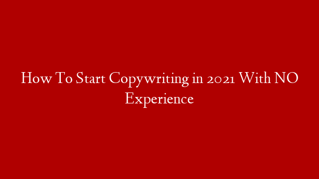 How To Start Copywriting in 2021 With NO Experience