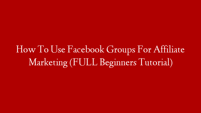 How To Use Facebook Groups For Affiliate Marketing (FULL Beginners Tutorial)
