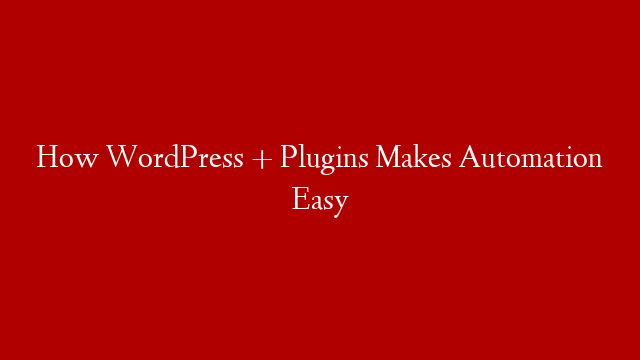 How WordPress + Plugins Makes Automation Easy