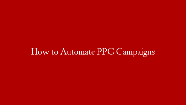 How to Automate PPC Campaigns
