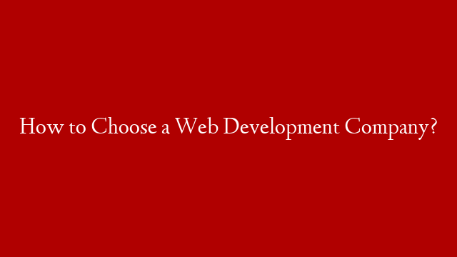 How to Choose a Web Development Company?