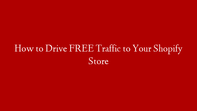 How to Drive FREE Traffic to Your Shopify Store