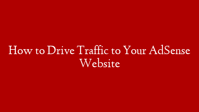 How to Drive Traffic to Your AdSense Website