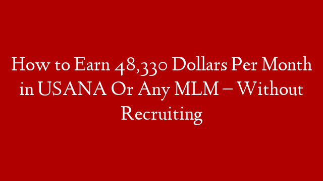 How to Earn 48,330 Dollars Per Month in USANA Or Any MLM – Without Recruiting
