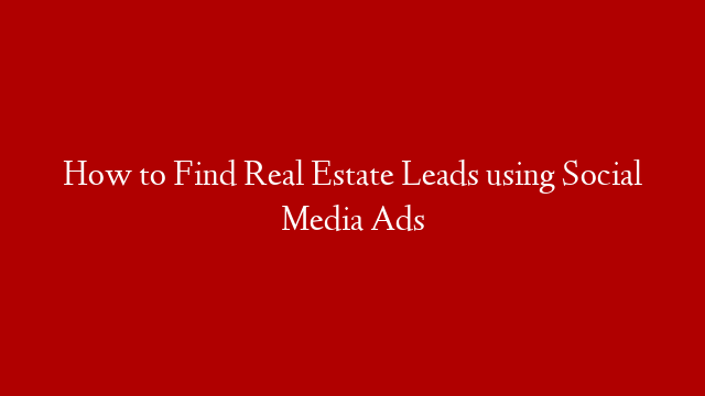 How to Find Real Estate Leads using Social Media Ads