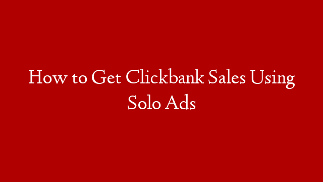 How to Get Clickbank Sales Using Solo Ads