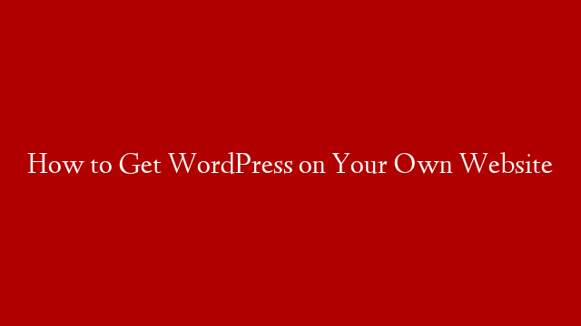 How to Get WordPress on Your Own Website