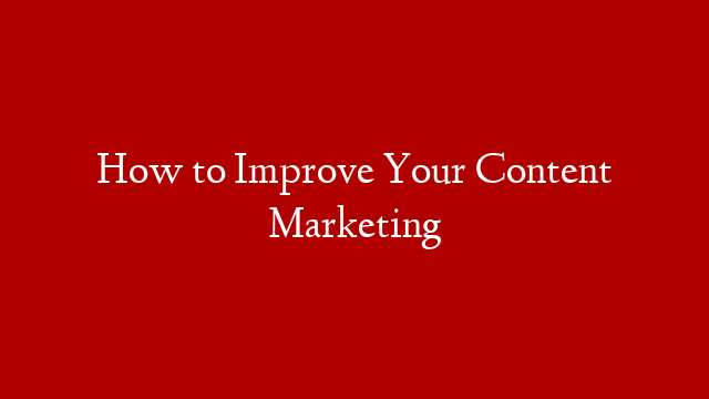 How to Improve Your Content Marketing